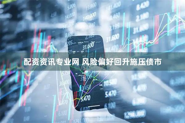 配资资讯专业网 风险偏好回升施压债市