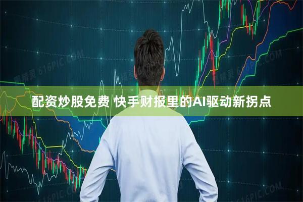 配资炒股免费 快手财报里的AI驱动新拐点