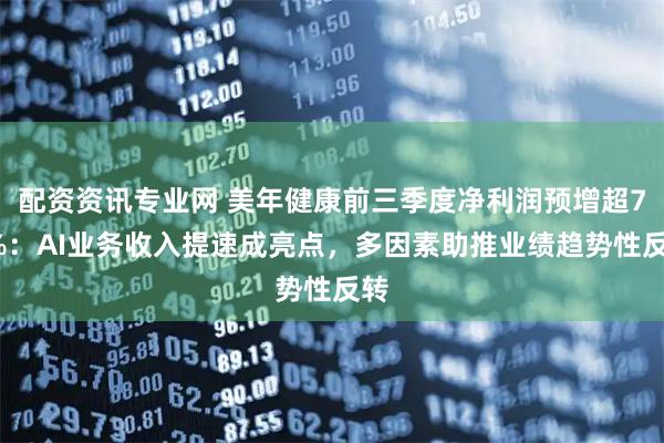 配资资讯专业网 美年健康前三季度净利润预增超70%：AI业务收入提速成亮点，多因素助推业绩趋势性反转