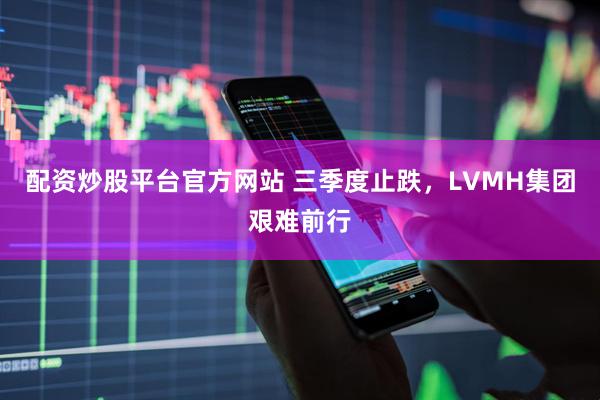 配资炒股平台官方网站 三季度止跌，LVMH集团艰难前行