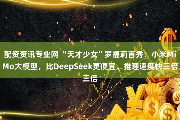配资资讯专业网 “天才少女”罗福莉首秀：小米MiMo大模型，比DeepSeek更便宜、推理速度快三倍