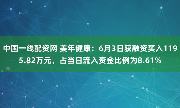 中国一线配资网 美年健康：6月3日获融资买入1195.82万元，占当日流入资金比例为8.61%