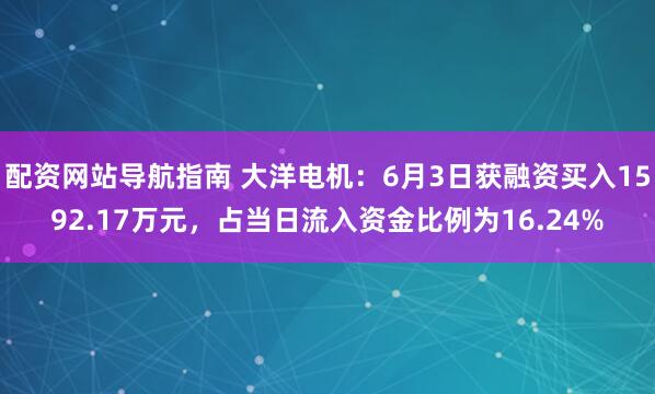 配资网站导航指南 大洋电机：6月3日获融资买入1592.17万元，占当日流入资金比例为16.24%