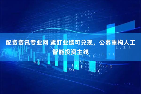 配资资讯专业网 紧盯业绩可兑现，公募重构人工智能投资主线