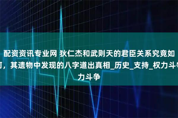 配资资讯专业网 狄仁杰和武则天的君臣关系究竟如何，其遗物中发现的八字道出真相_历史_支持_权力斗争