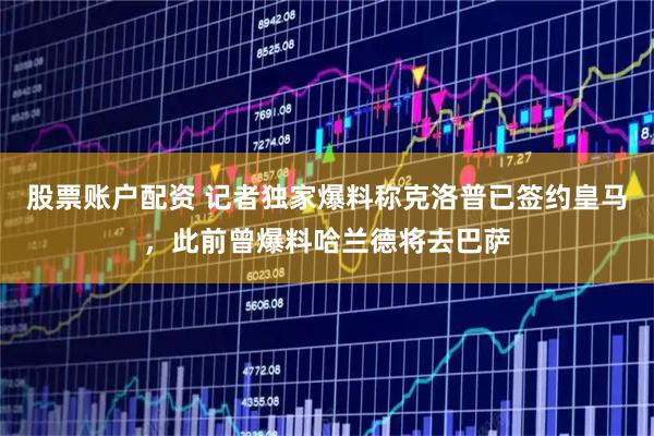 股票账户配资 记者独家爆料称克洛普已签约皇马,此前曾爆料哈兰德将去巴萨