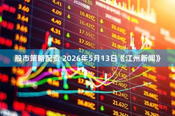 股市策略配资 2026年5月13日《江州新闻》