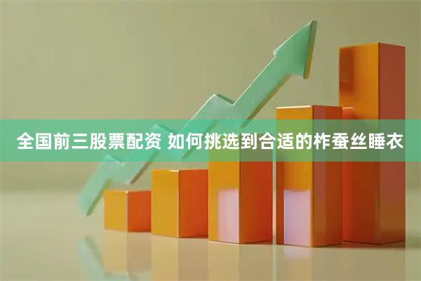 全国前三股票配资 如何挑选到合适的柞蚕丝睡衣