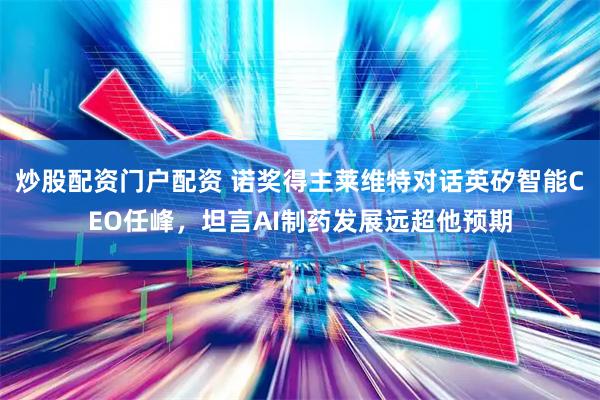 炒股配资门户配资 诺奖得主莱维特对话英矽智能CEO任峰,坦言AI制药发展远超他预期